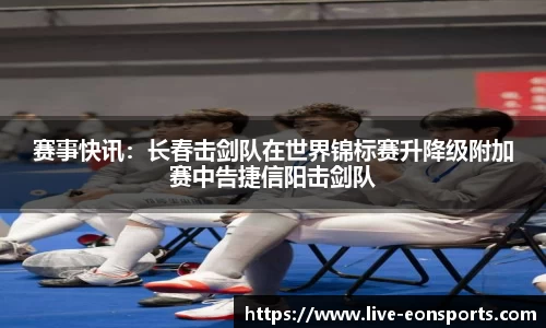 赛事快讯：长春击剑队在世界锦标赛升降级附加赛中告捷信阳击剑队
