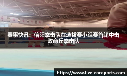 赛事快讯：信阳拳击队在选拔赛小组赛首轮中击败商丘拳击队